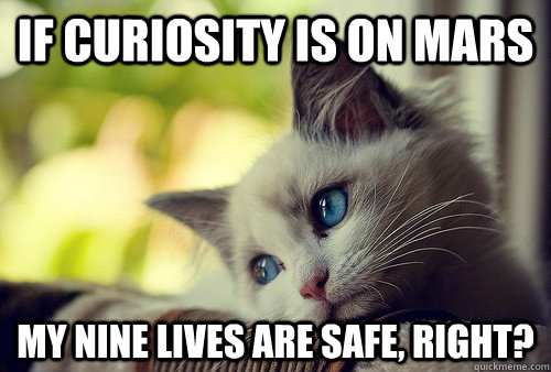 if curiosity is on mars my nine lives are safe, right?  First World Problems Cat