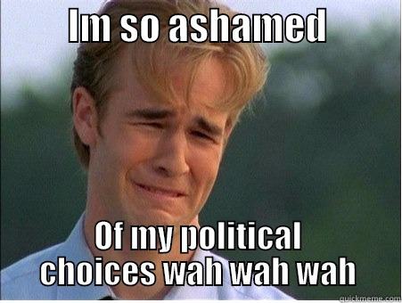          IM SO ASHAMED           OF MY POLITICAL CHOICES WAH WAH WAH 1990s Problems