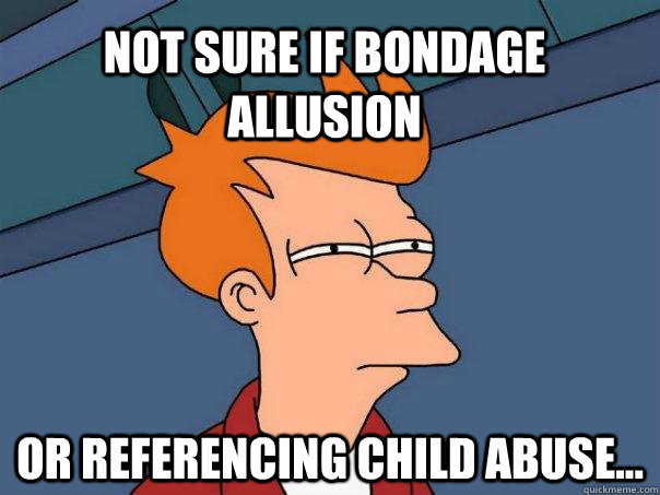 Not sure if bondage allusion or referencing child abuse...  Futurama Fry