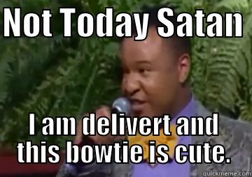NOT TODAY SATAN  I AM DELIVERT AND THIS BOWTIE IS CUTE. Misc