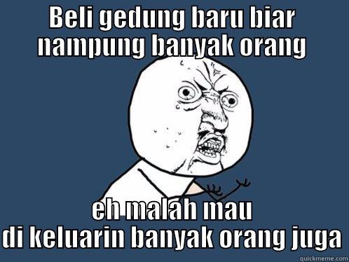 BELI GEDUNG BARU BIAR NAMPUNG BANYAK ORANG EH MALAH MAU DI KELUARIN BANYAK ORANG JUGA Y U No