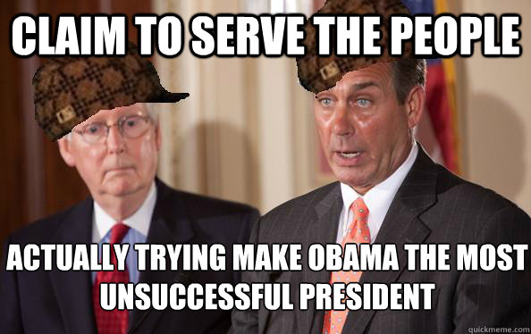 Claim to serve the people actually trying make obama the most unsuccessful president - Claim to serve the people actually trying make obama the most unsuccessful president  Scumbag Republicans