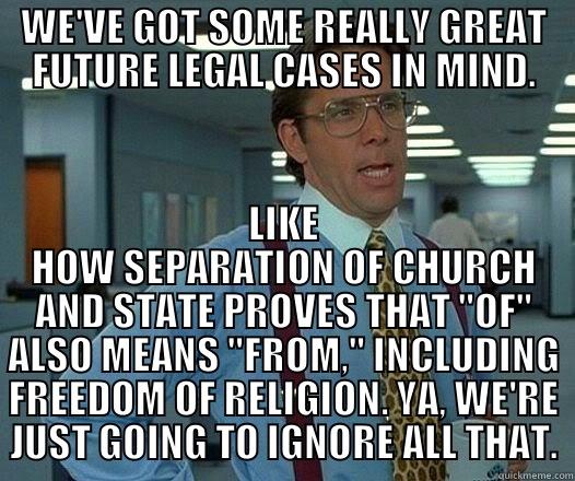 WE'VE GOT SOME REALLY GREAT FUTURE LEGAL CASES IN MIND. LIKE HOW SEPARATION OF CHURCH AND STATE PROVES THAT 