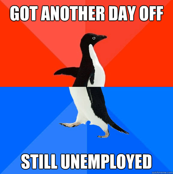 got another day off still unemployed   Socially Awesome Awkward Penguin