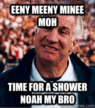 eeny meeny minee moh Time for a shower noah my bro  Scumbag Jerry Sandusky