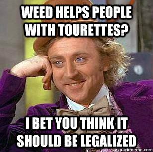 Weed helps people with tourettes? I bet you think it should be legalized - Weed helps people with tourettes? I bet you think it should be legalized  Condicending Wonka