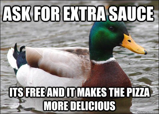 ask for extra sauce its free and it makes the pizza more delicious   Actual Advice Mallard