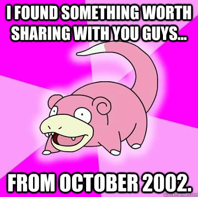 I found something worth sharing with you guys... From October 2002.  Slowpoke