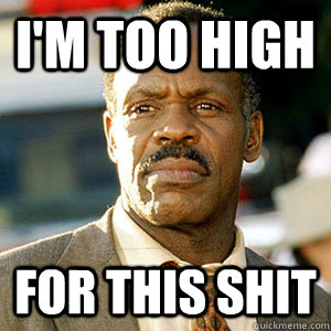 I'm too high For this shit - I'm too high For this shit  Danny Glover