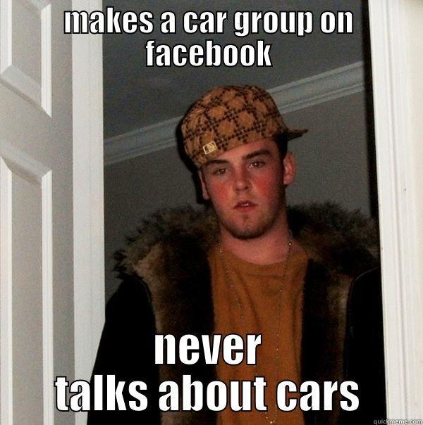 MAKES A CAR GROUP ON FACEBOOK NEVER TALKS ABOUT CARS Scumbag Steve