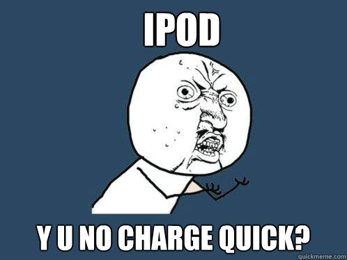 Ipod y u no Charge quick?  Y U No