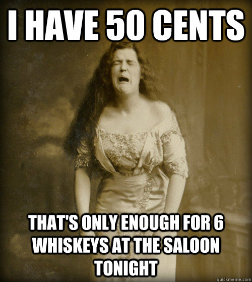 i have 50 cents that's only enough for 6 whiskeys at the saloon tonight - i have 50 cents that's only enough for 6 whiskeys at the saloon tonight  1890s Problems
