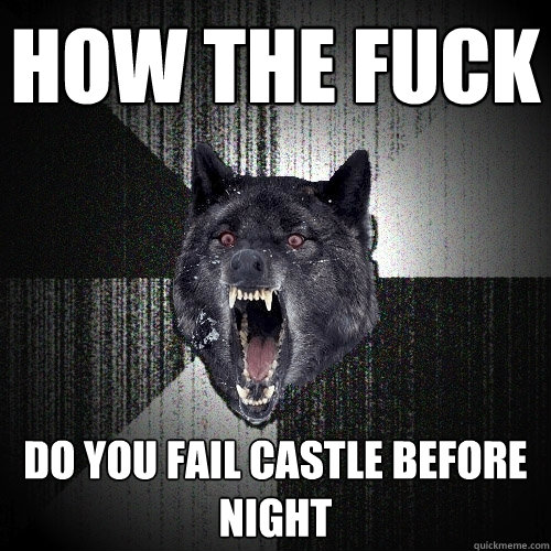 HOW THE FUCK DO YOU FAIL CASTLE BEFORE NIGHT  Insanity Wolf