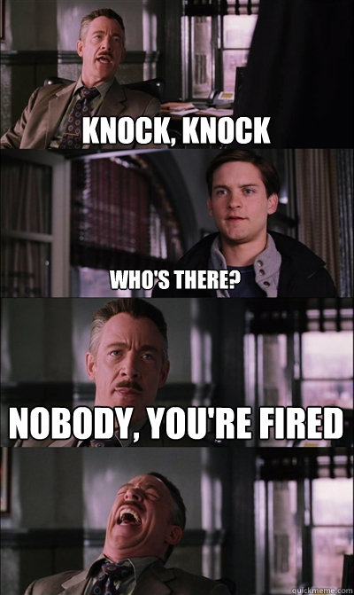 Knock, Knock who's there? Nobody, you're fired   JJ Jameson