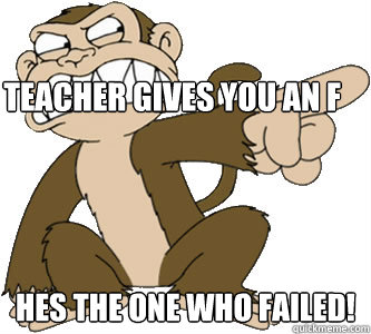 teacher gives you an F hes the one who failed!  