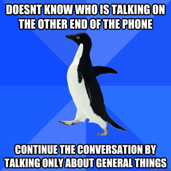 doesnt know who is talking on the other end of the phone continue the conversation by talking only about general things  Socially Awkward Penguin