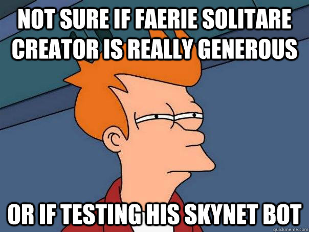 NOT sure if Faerie Solitare Creator is Really Generous Or if testing his skynet bot  Futurama Fry
