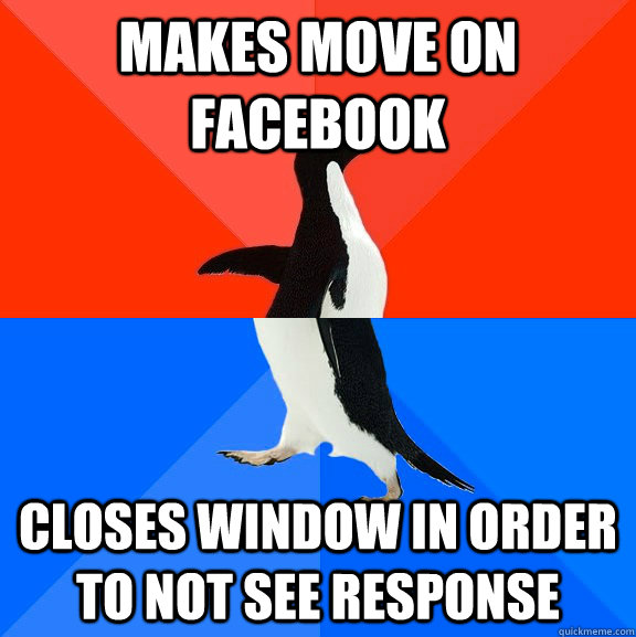 Makes move on facebook closes window in order to not see response  Socially Awesome Awkward Penguin