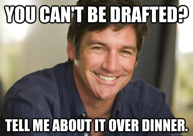 You can't be drafted? Tell me about it over dinner. - You can't be drafted? Tell me about it over dinner.  Not Quite Feminist Phil