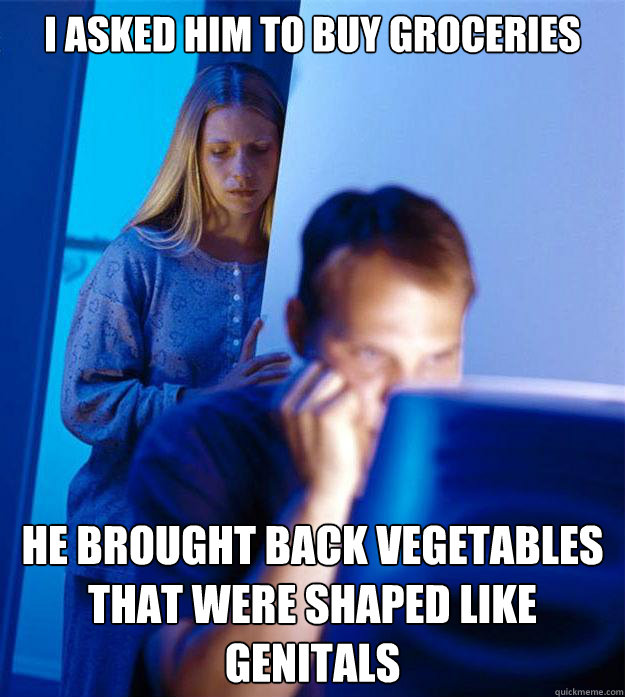 I asked him to buy groceries he brought back vegetables that were shaped like genitals  Redditors Wife