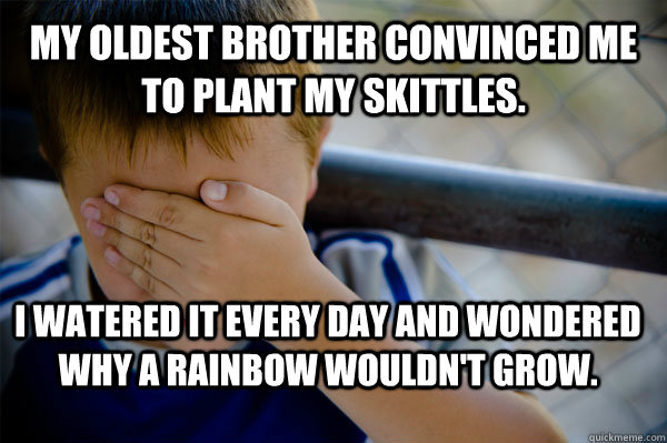 My oldest brother convinced me to plant my skittles. I watered it every day and wondered why a rainbow wouldn't grow.  Confession kid