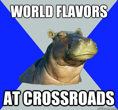 World Flavors  at Crossroads  Skeptical Hippo
