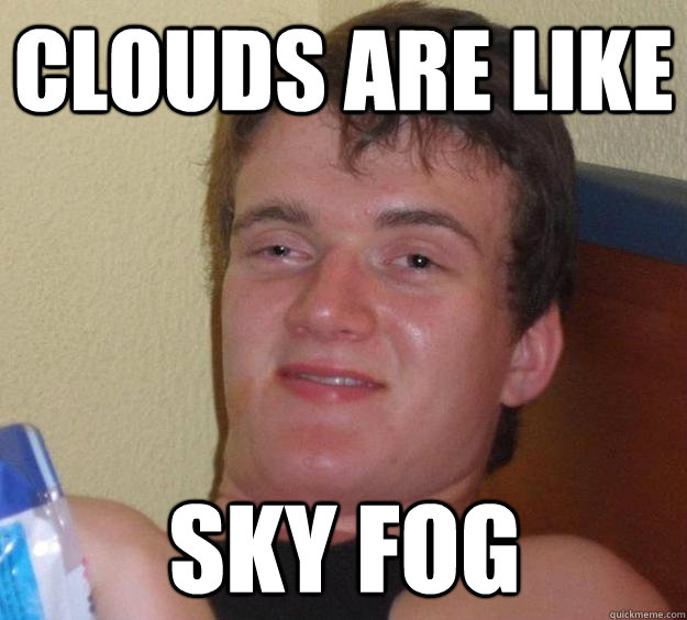 Clouds are like sky fog  10 Guy