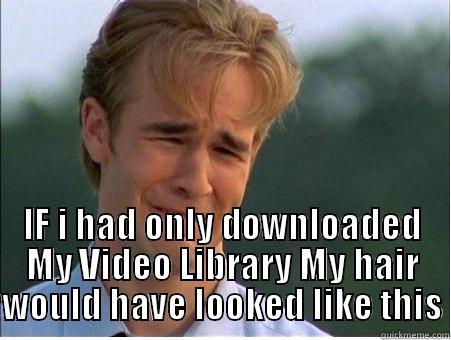 downloaded MVL -  IF I HAD ONLY DOWNLOADED MY VIDEO LIBRARY MY HAIR WOULD HAVE LOOKED LIKE THIS 1990s Problems
