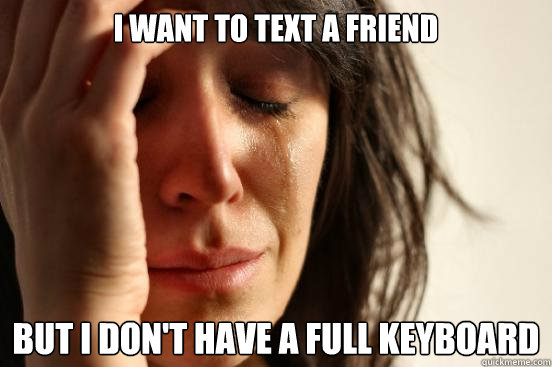 I want to text a friend but i don't have a full Keyboard  First World Problems