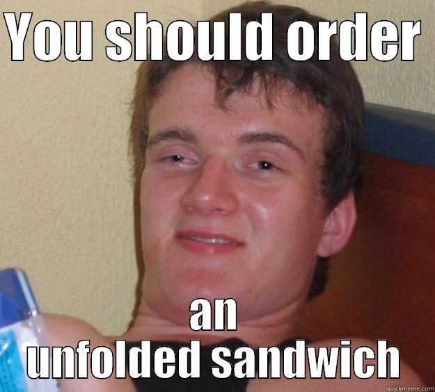 YOU SHOULD ORDER  AN UNFOLDED SANDWICH 10 Guy