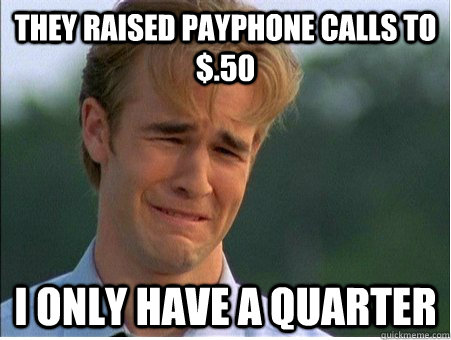 They raised payphone calls to $.50  I only have a quarter   1990s Problems