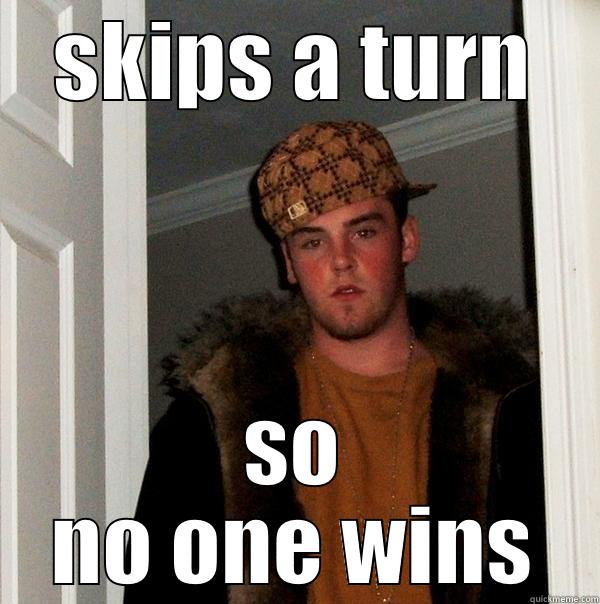 SKIPS A TURN SO NO ONE WINS Scumbag Steve