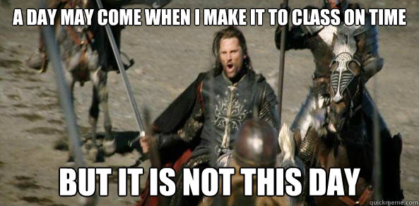 A day may come when I make it to class on time But it is not this day - A day may come when I make it to class on time But it is not this day  Inspirational Aragorn