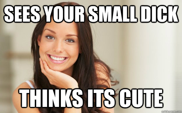 sees your small dick thinks its cute  Good Girl Gina