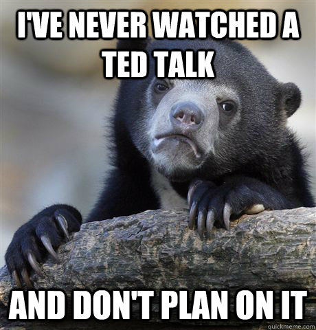 I've never watched a TED Talk And don't plan on it  Confession Bear