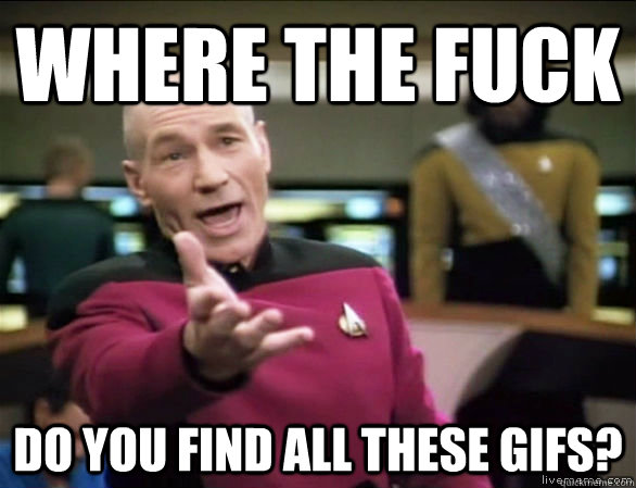 where the fuck Do you find all these gifs?  Annoyed Picard HD