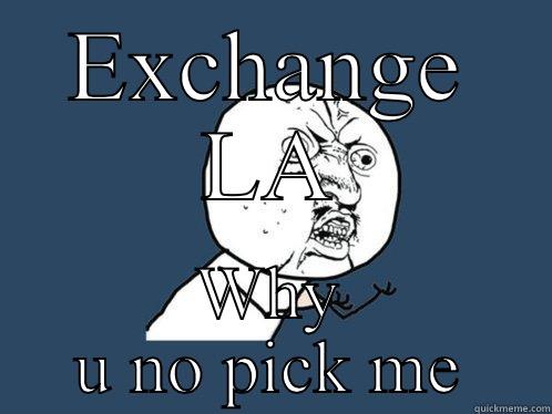 EXCHANGE LA WHY U NO PICK ME Y U No