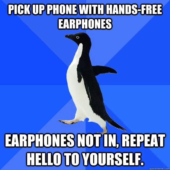 Pick up phone with hands-free earphones earphones not in, repeat hello to yourself.  Socially Awkward Penguin