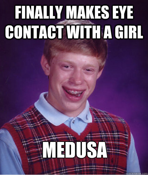 finally makes eye contact with a girl medusa - finally makes eye contact with a girl medusa  Bad Luck Brian