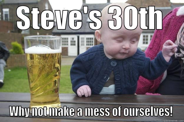 STEVE'S 30TH WHY NOT MAKE A MESS OF OURSELVES! drunk baby