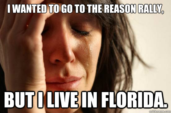 I wanted to go to the reason rally, but I live in florida.  First World Problems