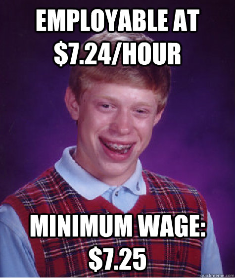 employable at $7.24/hour minimum wage: $7.25 - employable at $7.24/hour minimum wage: $7.25  Bad Luck Brian