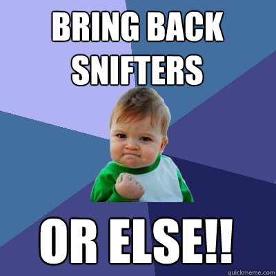 BRING BACK 
SNIFTERS OR ELSE!!  Success Kid