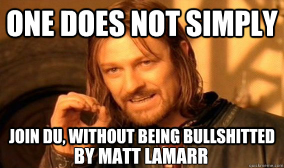 ONE DOES NOT SIMPLY JOIN DU, WITHOUT BEING BULLSHITTED BY MATT LAMARR  One Does Not Simply