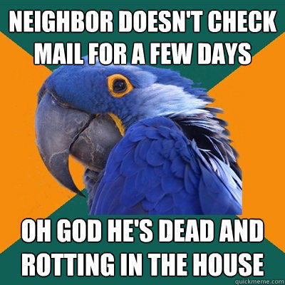neighbor doesn't check mail for a few days OH god he's dead and rotting in the house - neighbor doesn't check mail for a few days OH god he's dead and rotting in the house  Paranoid Parrot