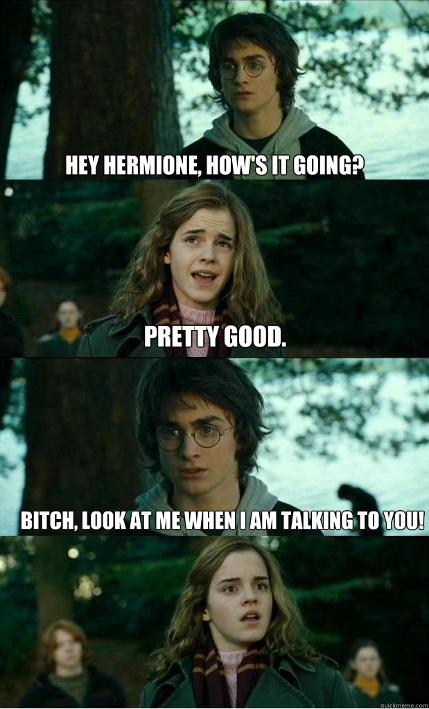 hey hermione, how's it going? pretty good. Bitch, look at me when i am talking to you!  Horny Harry