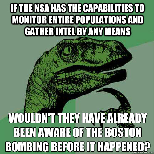 if the NSA has the capabilities to monitor entire populations and gather intel by any means Wouldn't they have already been aware of the Boston Bombing before it happened?
  Philosoraptor