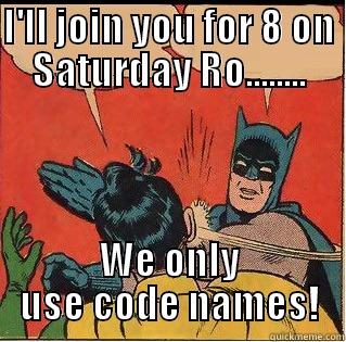 I'LL JOIN YOU FOR 8 ON SATURDAY RO........ WE ONLY USE CODE NAMES! Slappin Batman