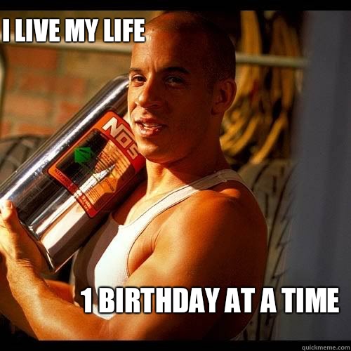 I live my life 1 birthday at a time   Vin Diesel