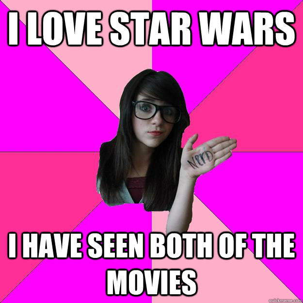 I love Star Wars I have seen both of the movies  Idiot Nerd Girl